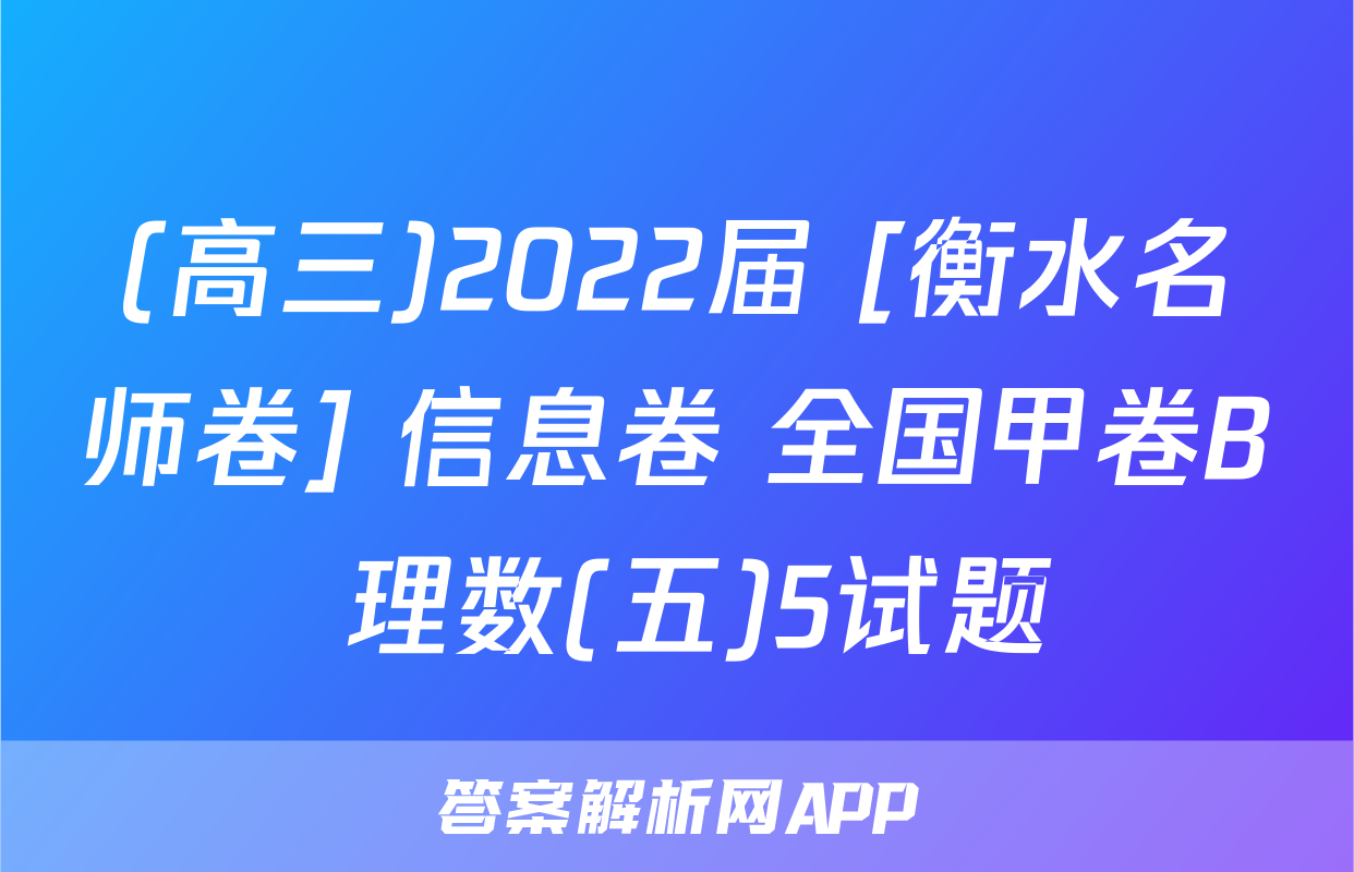(高三)2022届 [衡水名师卷] 信息卷 全国甲卷B 理数(五)5试题