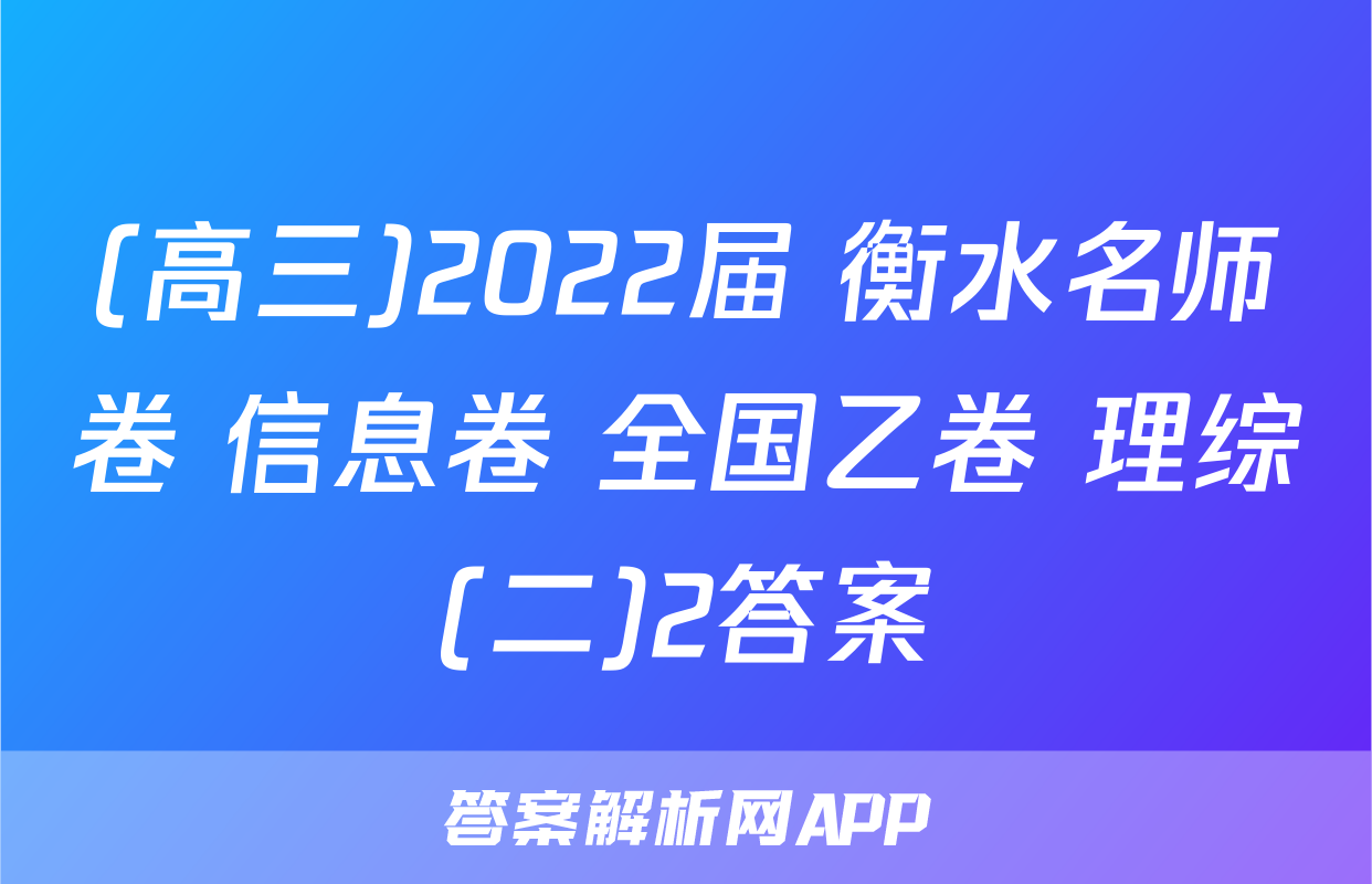 (高三)2022届 衡水名师卷 信息卷 全国乙卷 理综(二)2答案