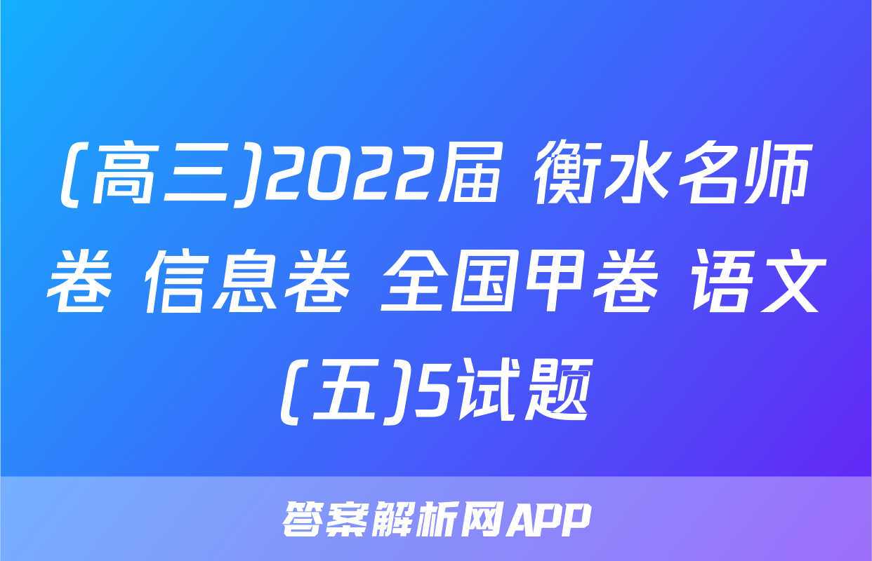(高三)2022届 衡水名师卷 信息卷 全国甲卷 语文(五)5试题