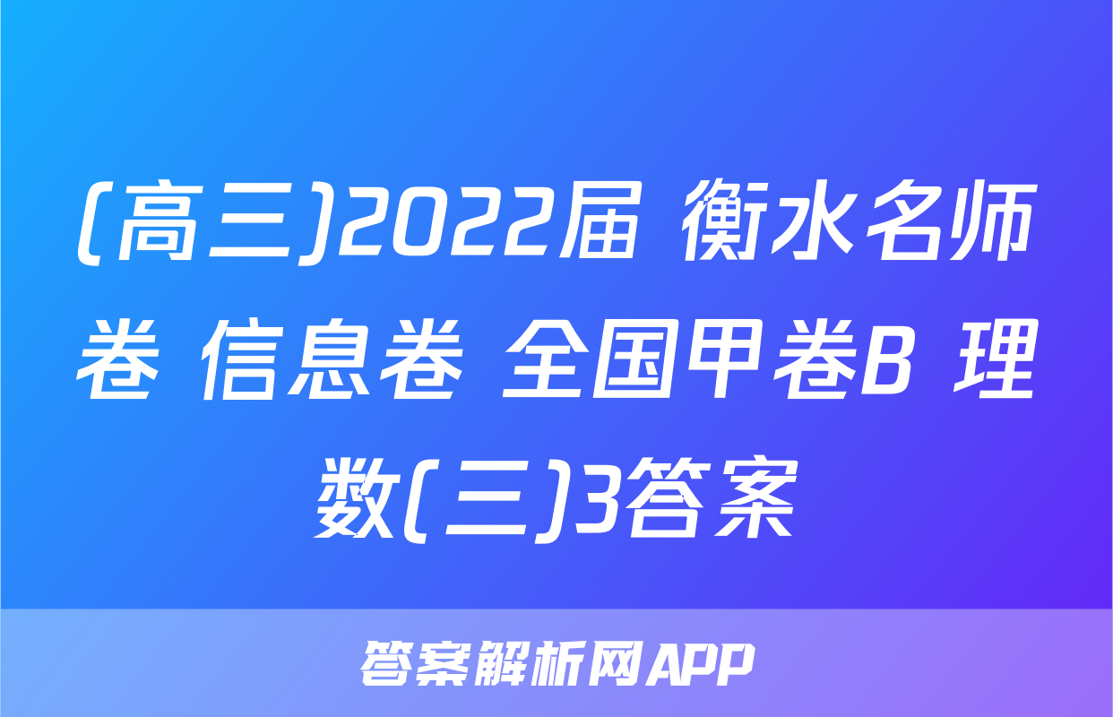 (高三)2022届 衡水名师卷 信息卷 全国甲卷B 理数(三)3答案