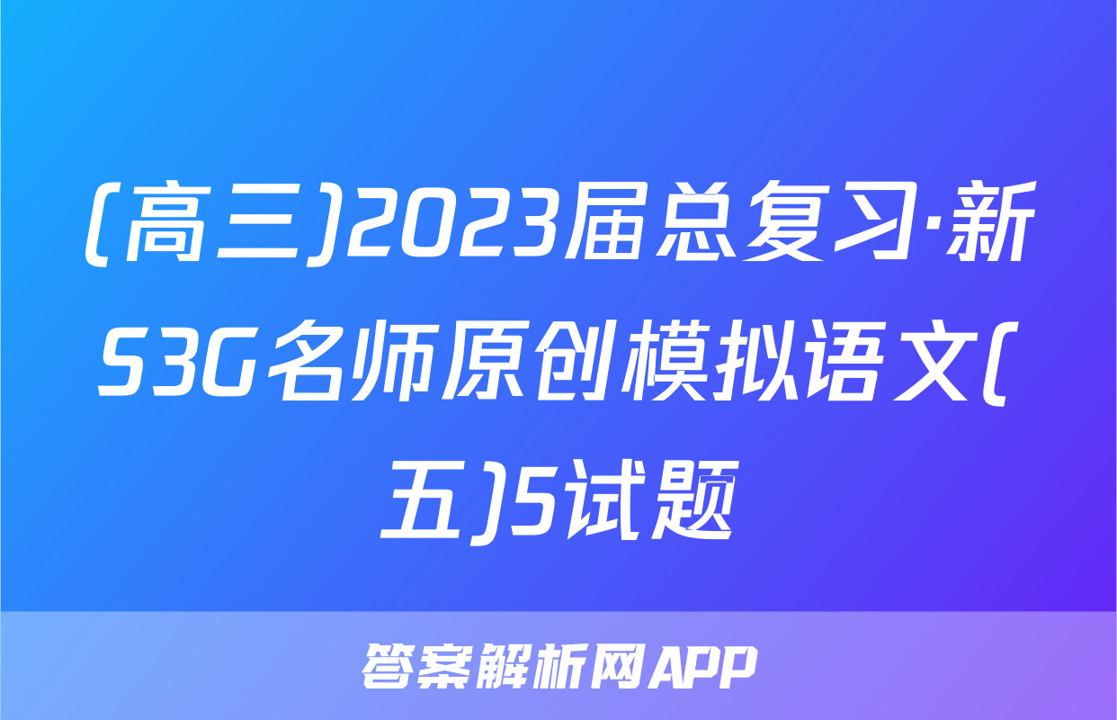 (高三)2023届总复习·新S3G名师原创模拟语文(五)5试题