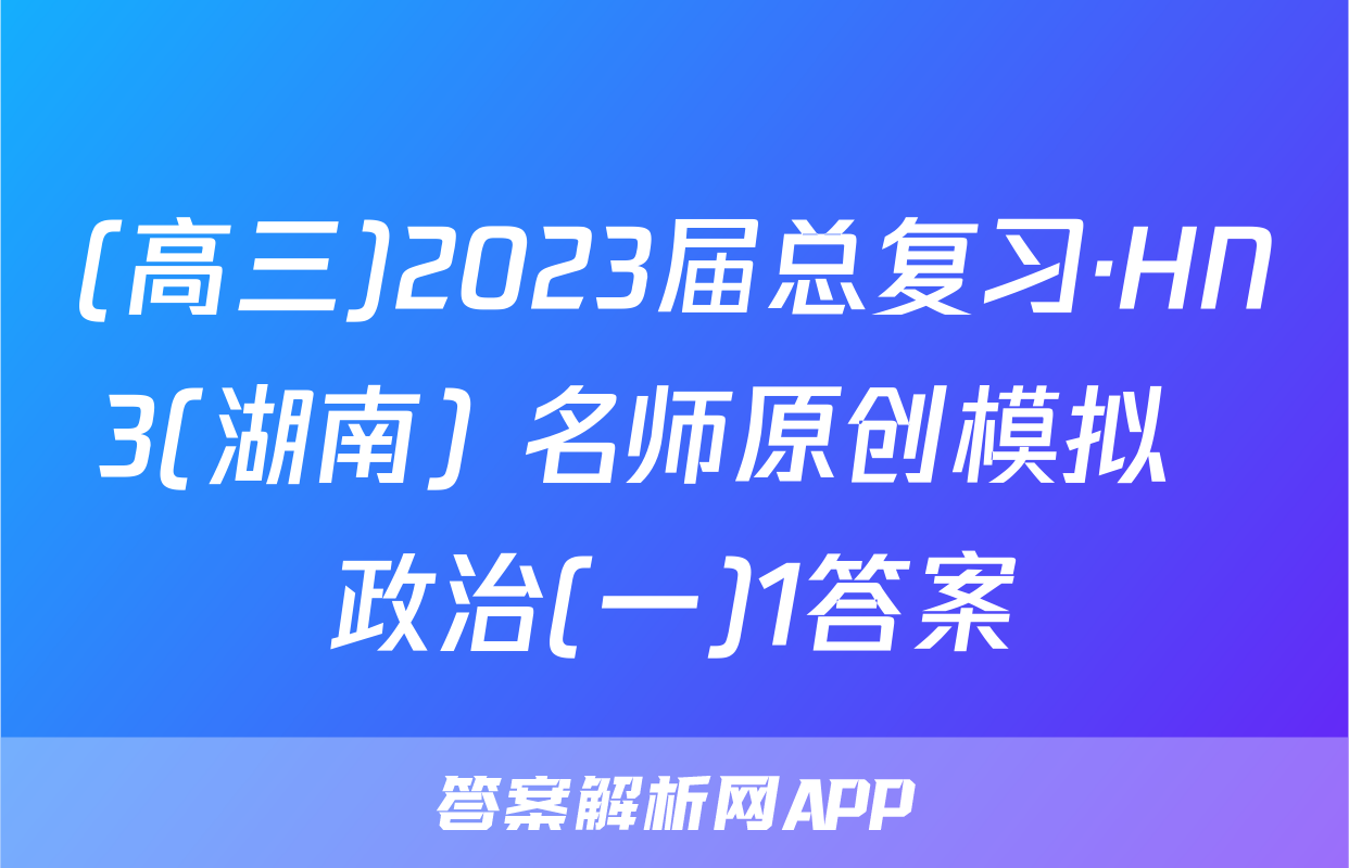 (高三)2023届总复习·HN3(湖南) 名师原创模拟  政治(一)1答案