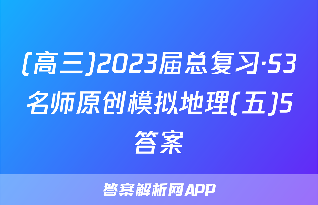 (高三)2023届总复习·S3名师原创模拟地理(五)5答案