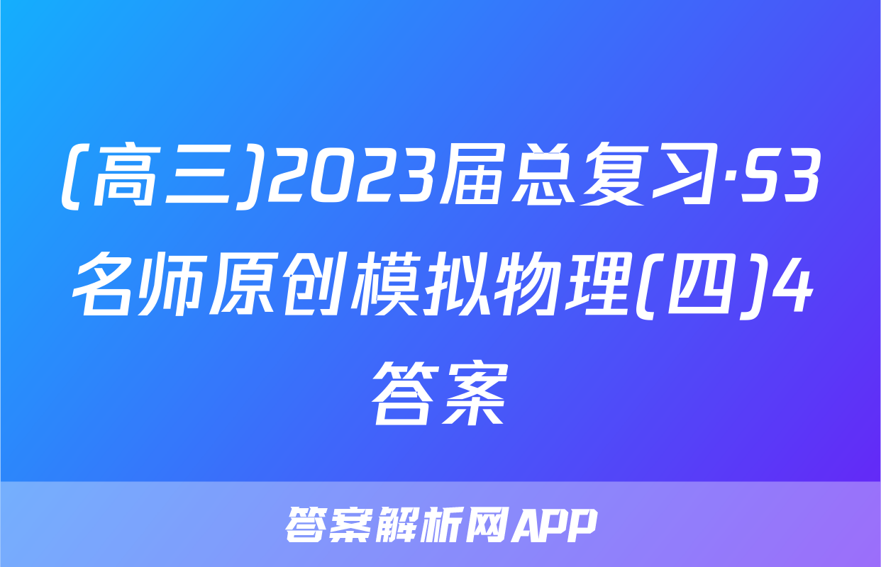 (高三)2023届总复习·S3名师原创模拟物理(四)4答案