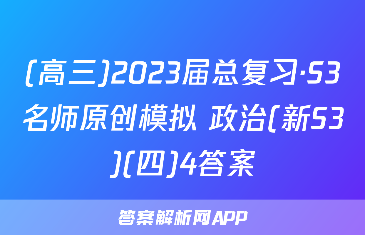 (高三)2023届总复习·S3名师原创模拟 政治(新S3)(四)4答案