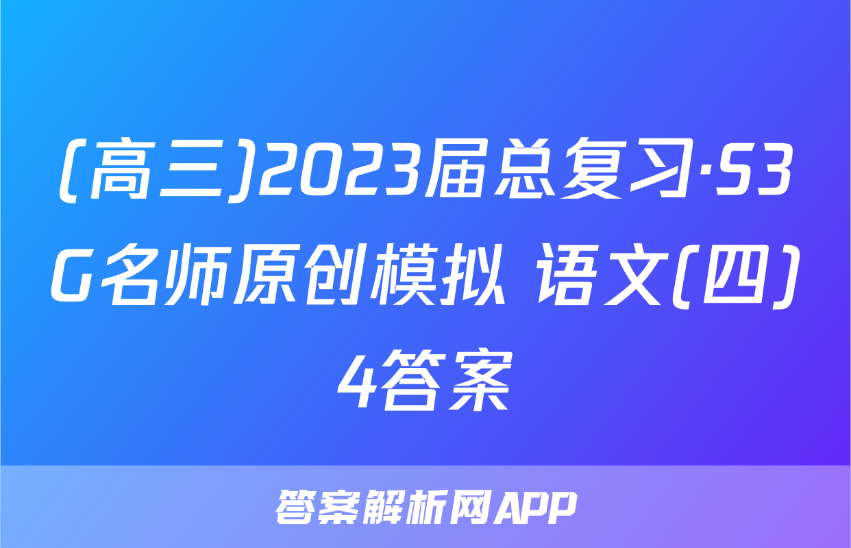 (高三)2023届总复习·S3G名师原创模拟 语文(四)4答案