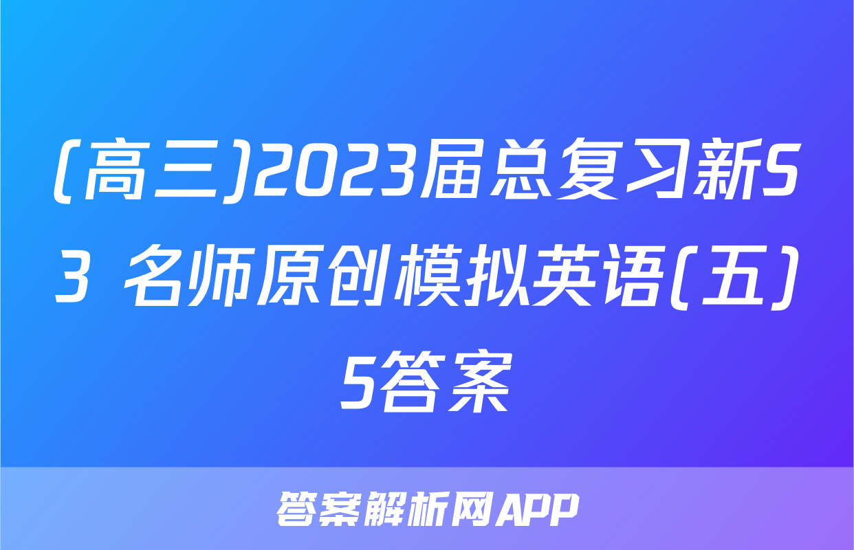 (高三)2023届总复习新S3 名师原创模拟英语(五)5答案