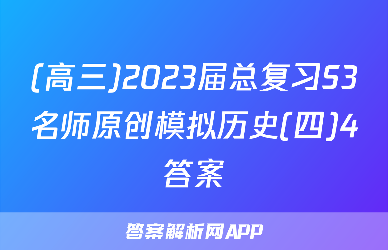 (高三)2023届总复习S3名师原创模拟历史(四)4答案