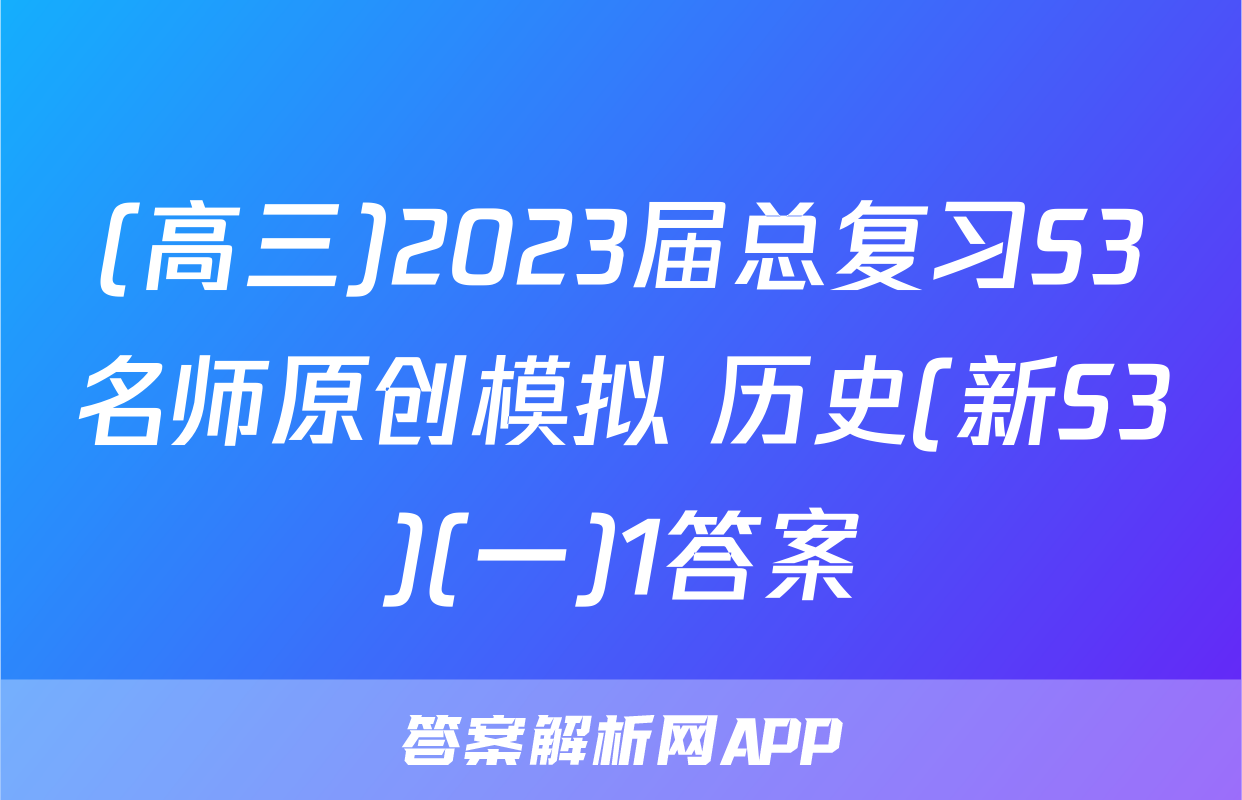 (高三)2023届总复习S3名师原创模拟 历史(新S3)(一)1答案