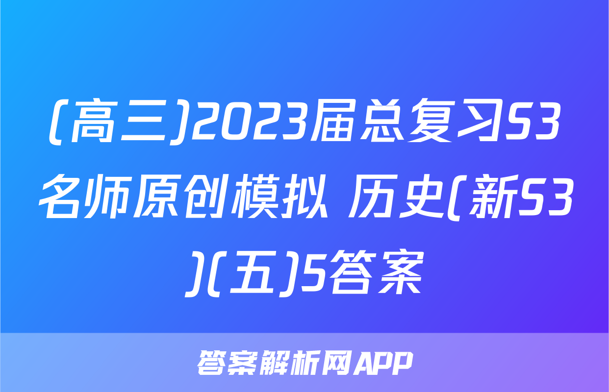 (高三)2023届总复习S3名师原创模拟 历史(新S3)(五)5答案