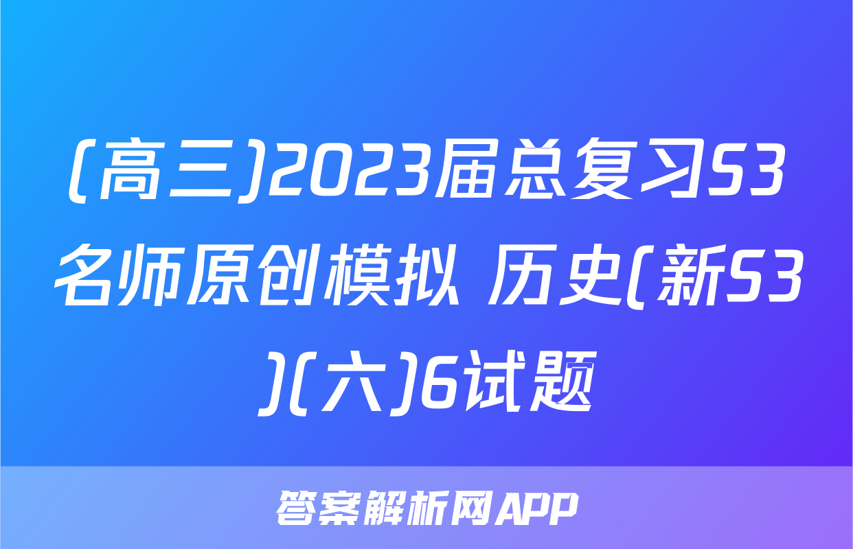 (高三)2023届总复习S3名师原创模拟 历史(新S3)(六)6试题