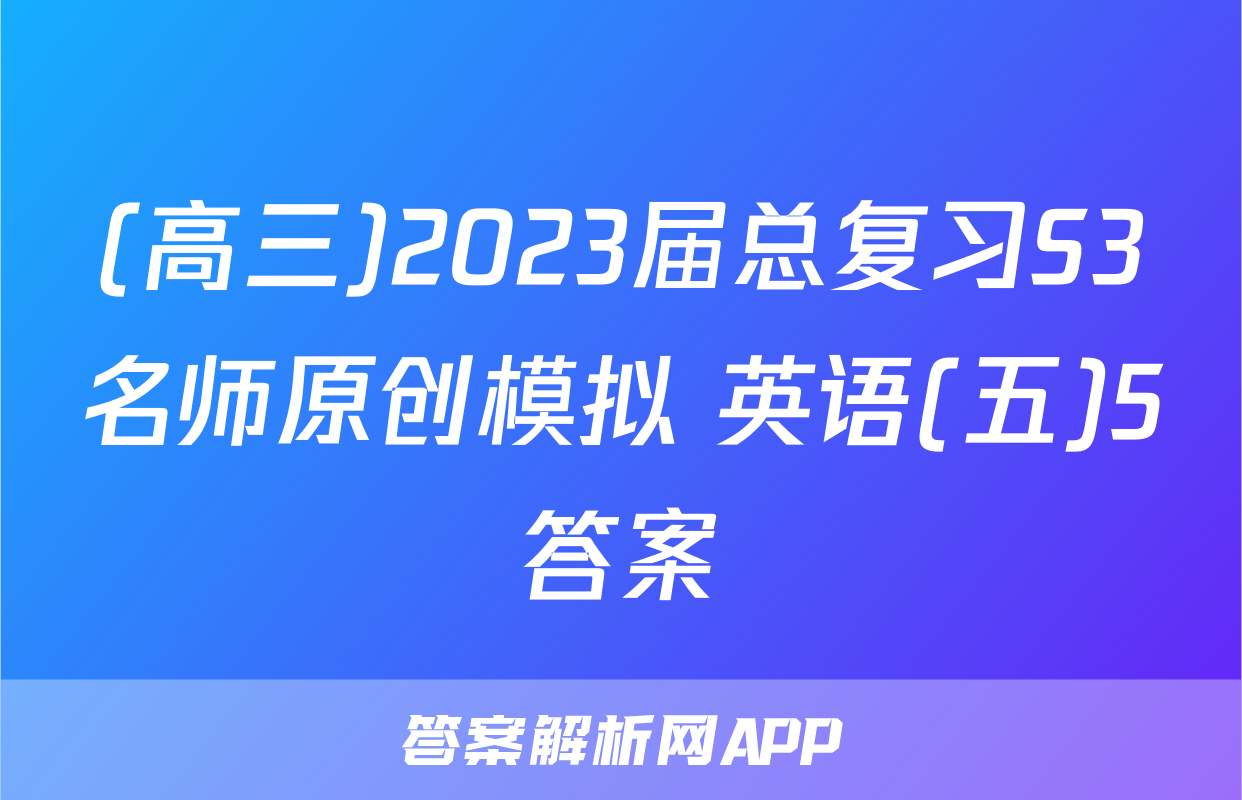 (高三)2023届总复习S3名师原创模拟 英语(五)5答案