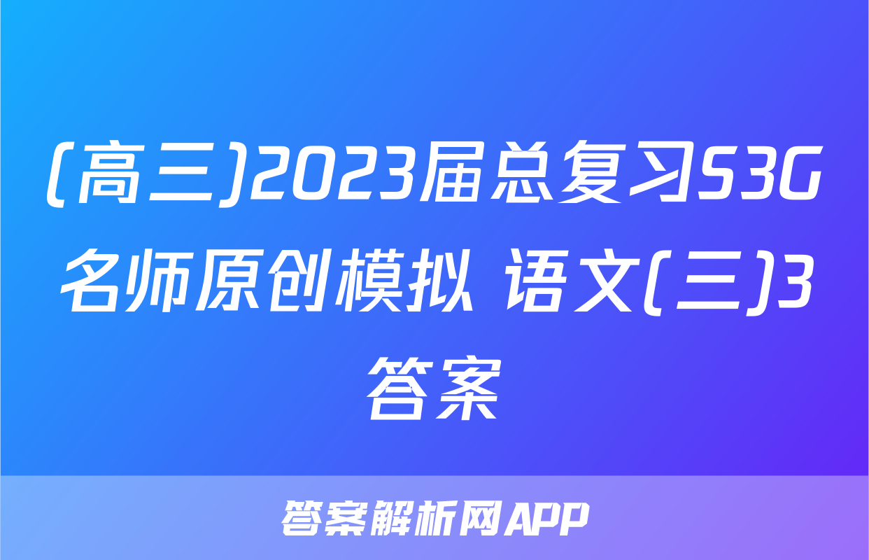 (高三)2023届总复习S3G名师原创模拟 语文(三)3答案