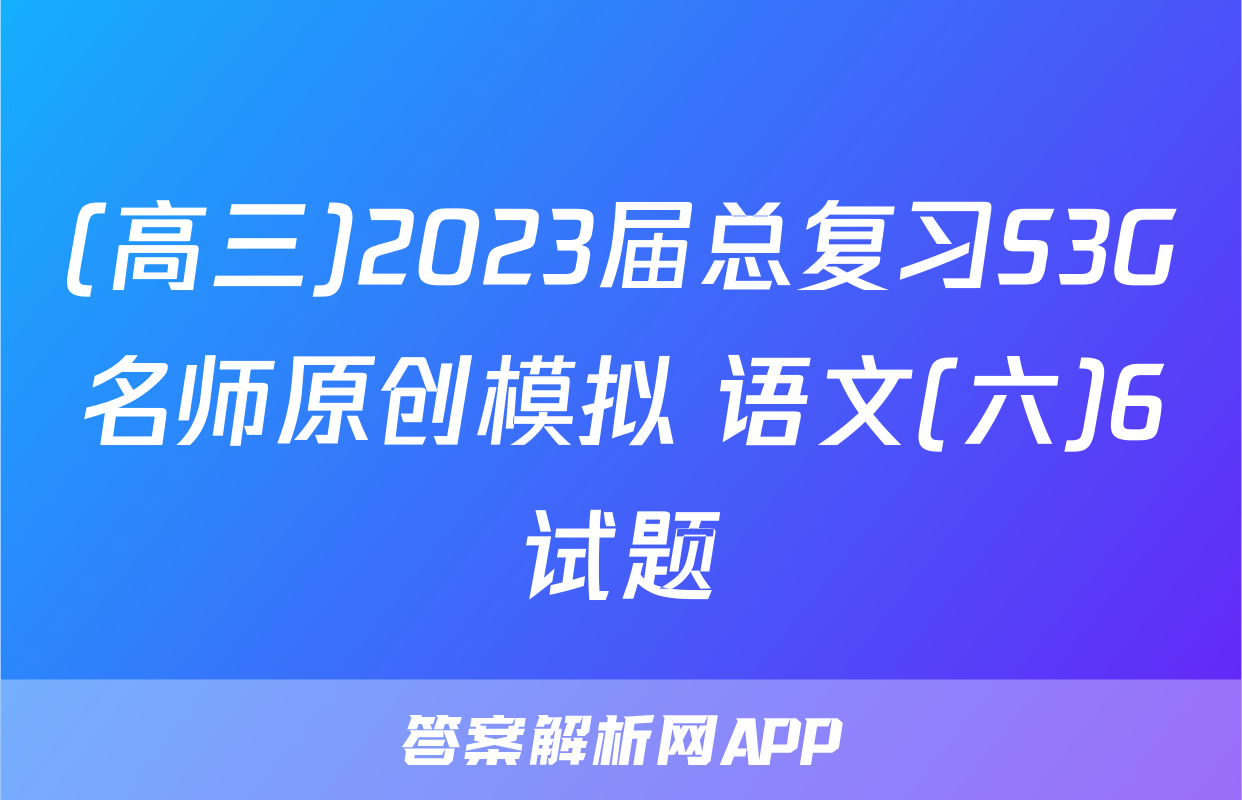 (高三)2023届总复习S3G名师原创模拟 语文(六)6试题