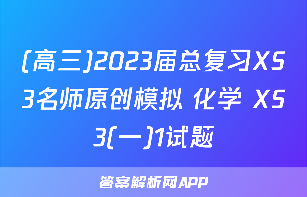 (高三)2023届总复习XS3名师原创模拟 化学 XS3(一)1试题