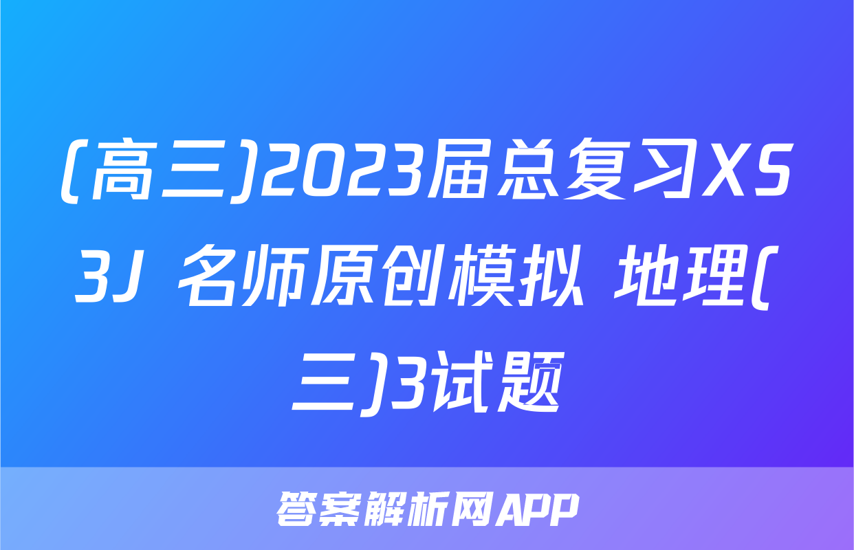 (高三)2023届总复习XS3J 名师原创模拟 地理(三)3试题