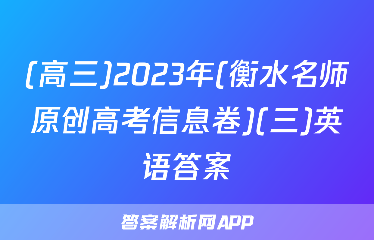 (高三)2023年(衡水名师原创高考信息卷)(三)英语答案