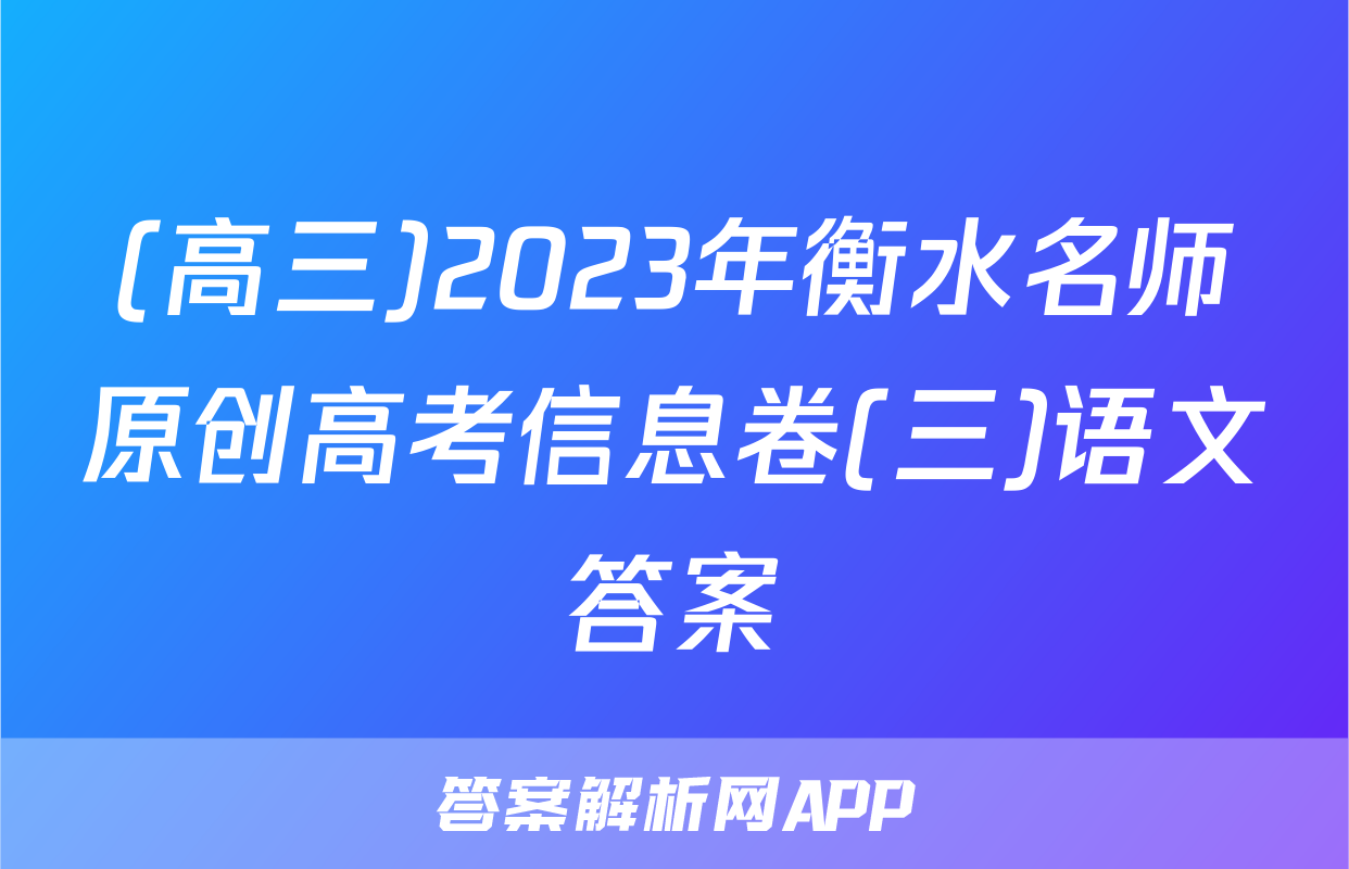 (高三)2023年衡水名师原创高考信息卷(三)语文答案