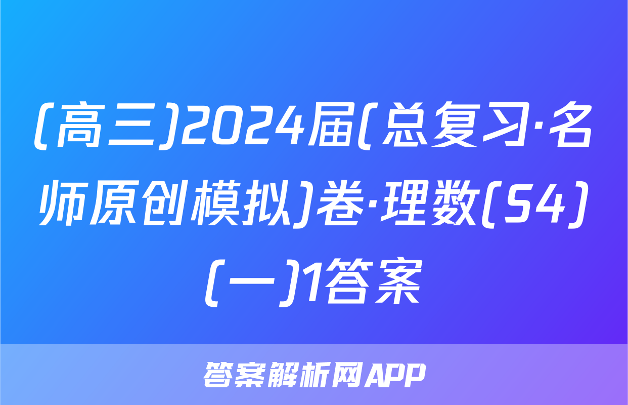 (高三)2024届(总复习·名师原创模拟)卷·理数(S4)(一)1答案