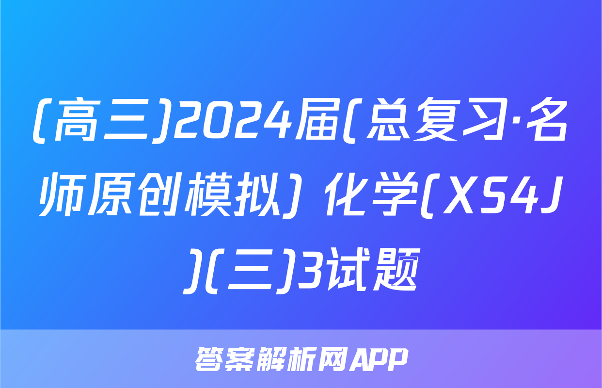 (高三)2024届(总复习·名师原创模拟) 化学(XS4J)(三)3试题
