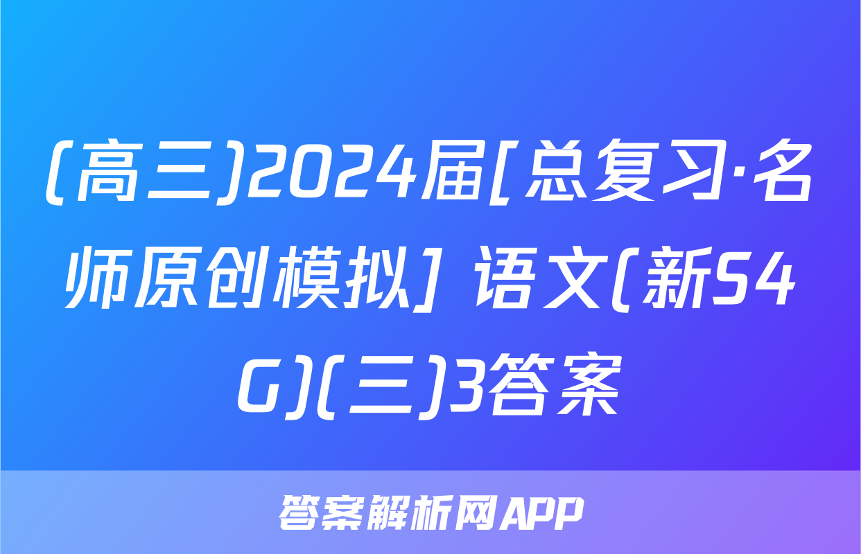(高三)2024届[总复习·名师原创模拟] 语文(新S4G)(三)3答案