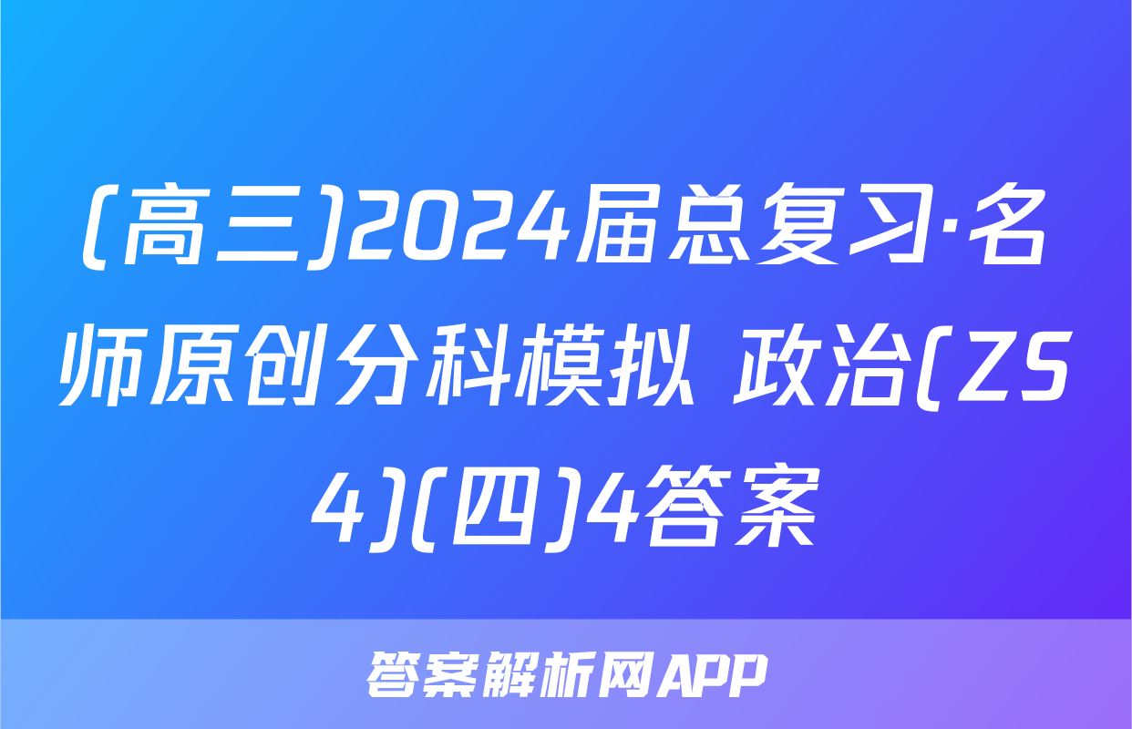 (高三)2024届总复习·名师原创分科模拟 政治(ZS4)(四)4答案