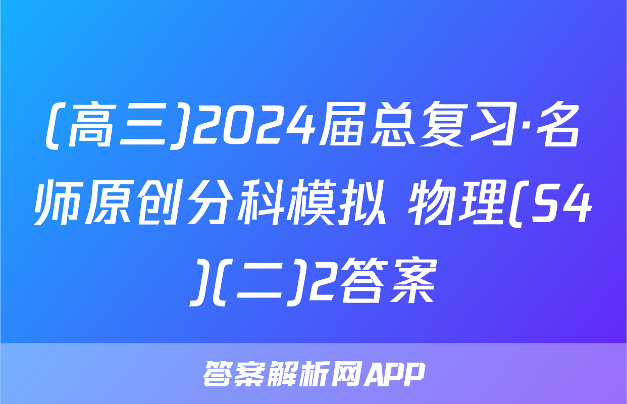 (高三)2024届总复习·名师原创分科模拟 物理(S4)(二)2答案