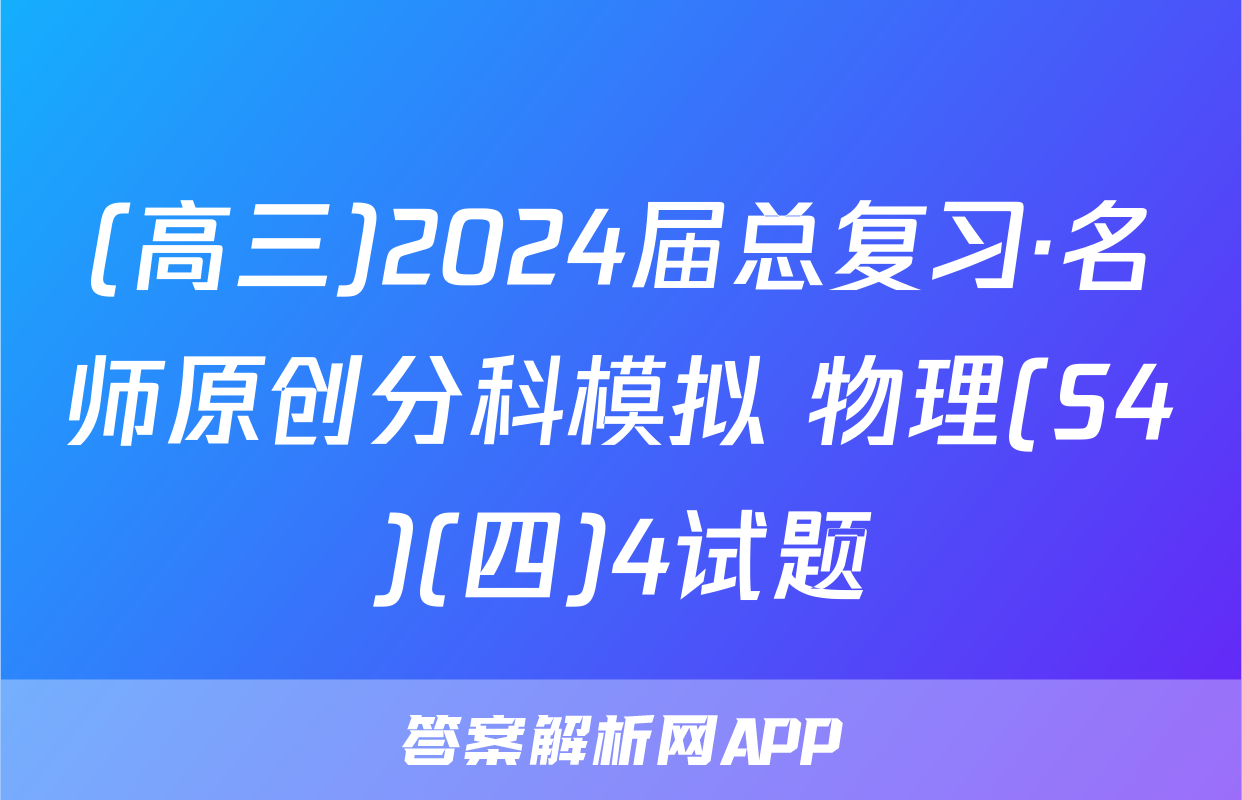 (高三)2024届总复习·名师原创分科模拟 物理(S4)(四)4试题