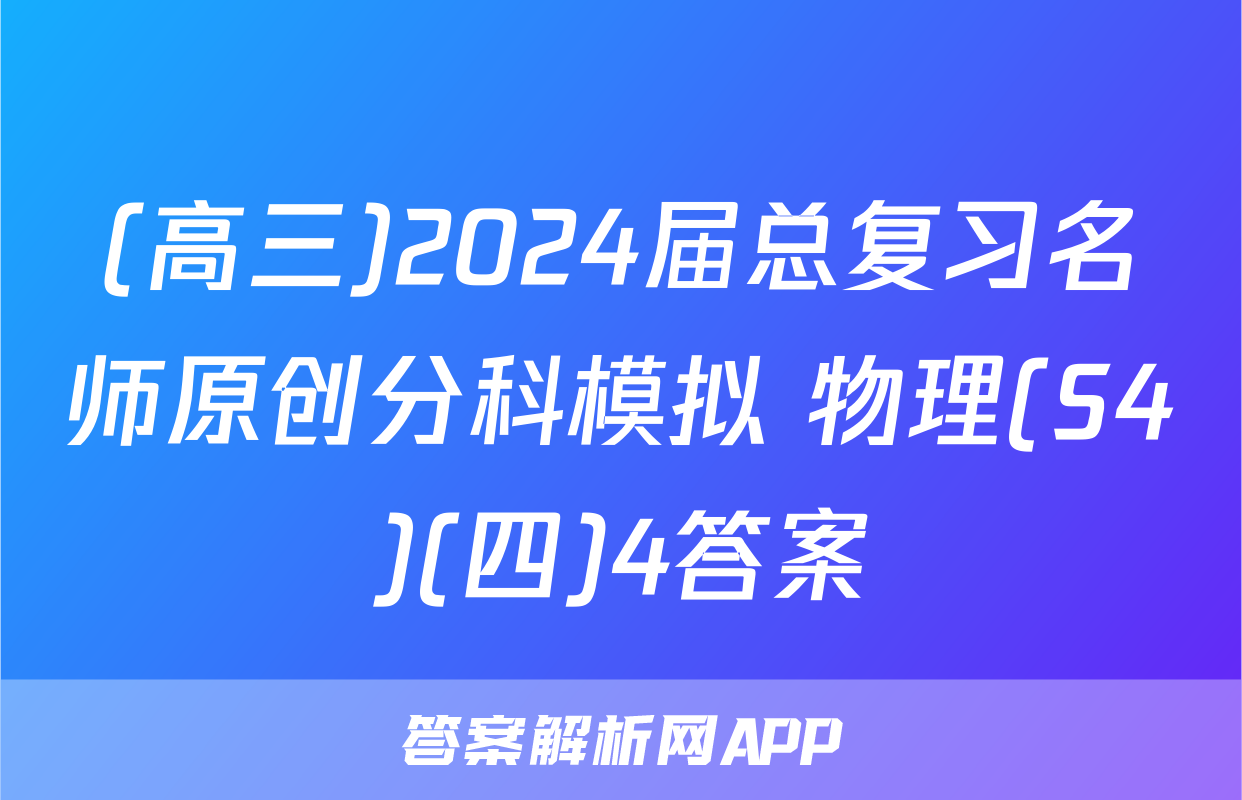 (高三)2024届总复习名师原创分科模拟 物理(S4)(四)4答案