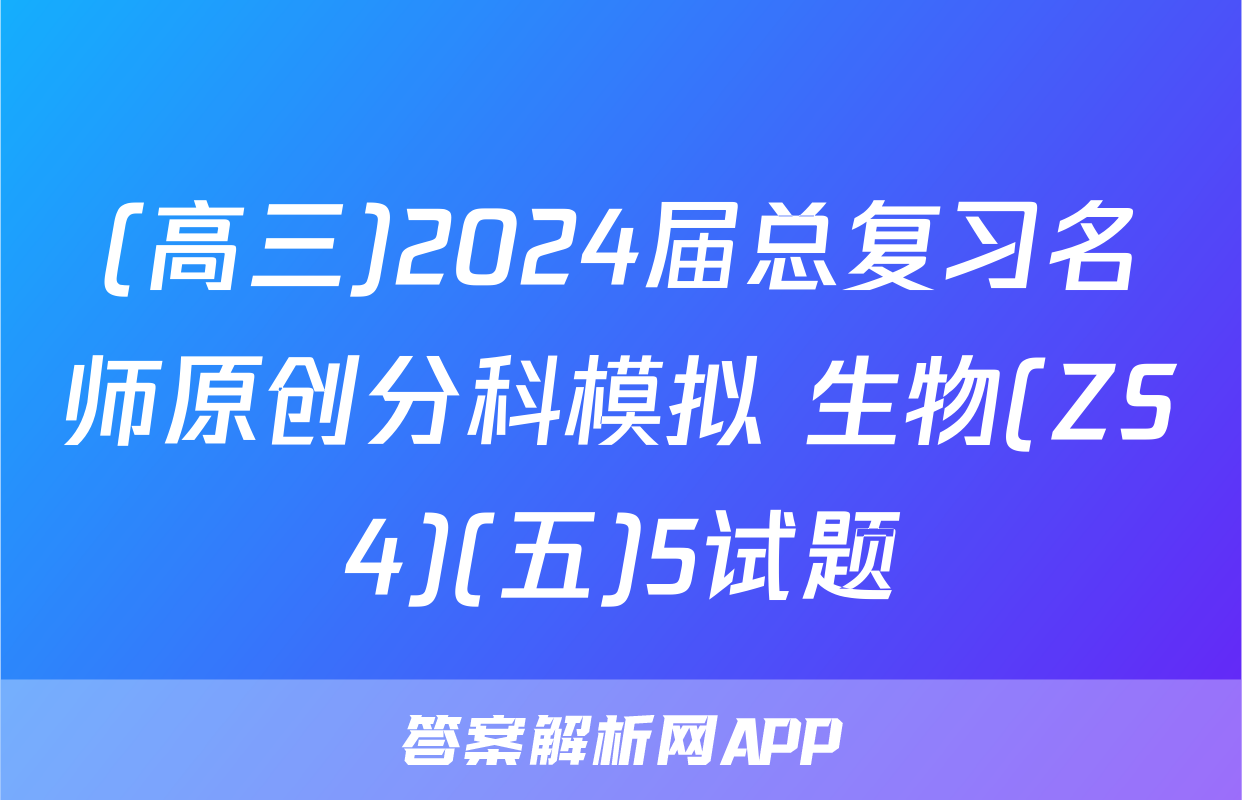 (高三)2024届总复习名师原创分科模拟 生物(ZS4)(五)5试题