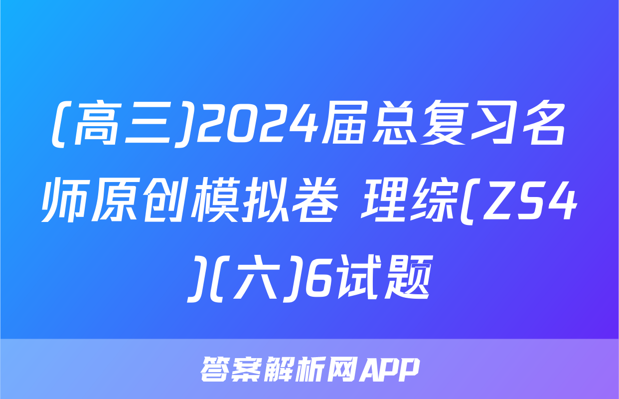 (高三)2024届总复习名师原创模拟卷 理综(ZS4)(六)6试题