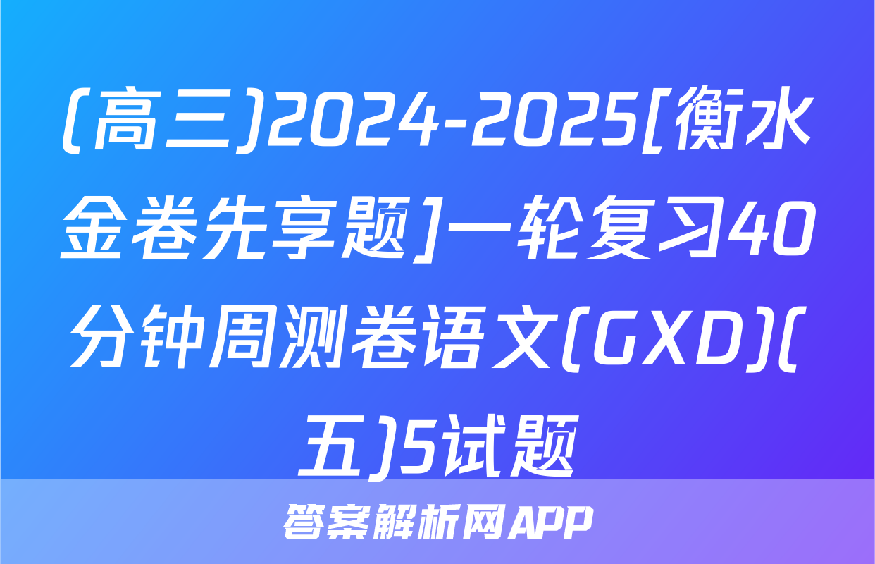 (高三)2024-2025[衡水金卷先享题]一轮复习40分钟周测卷语文(GXD)(五)5试题