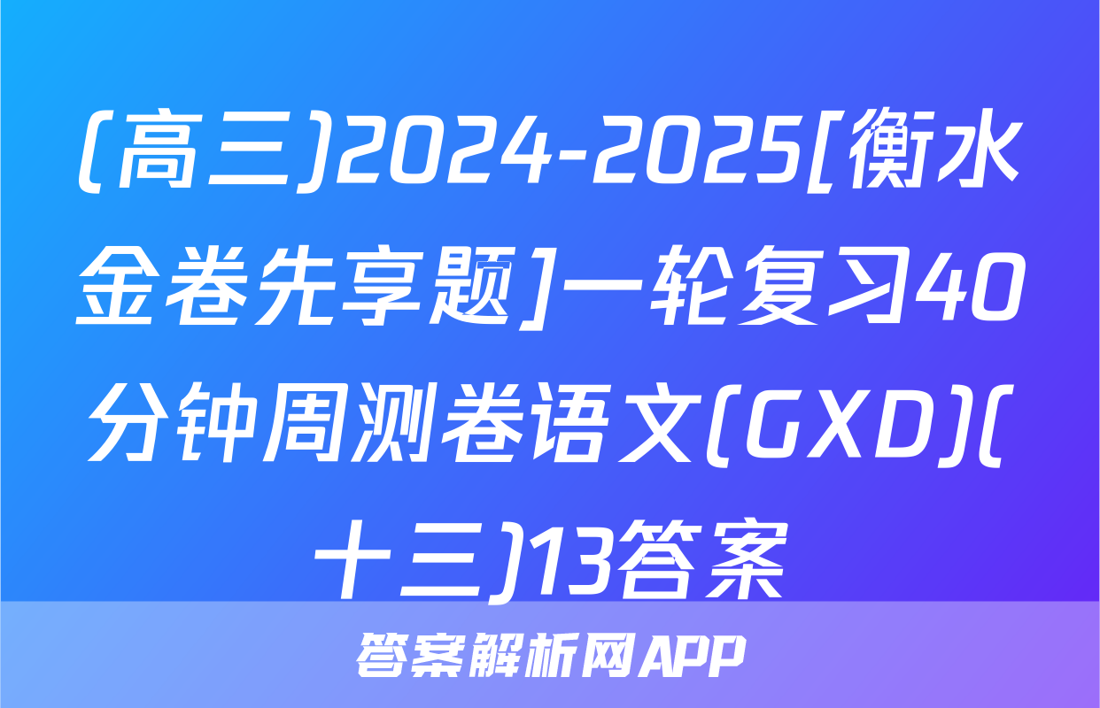 (高三)2024-2025[衡水金卷先享题]一轮复习40分钟周测卷语文(GXD)(十三)13答案