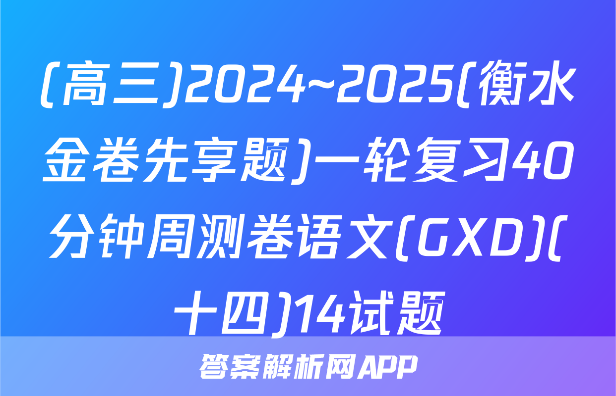 (高三)2024~2025(衡水金卷先享题)一轮复习40分钟周测卷语文(GXD)(十四)14试题