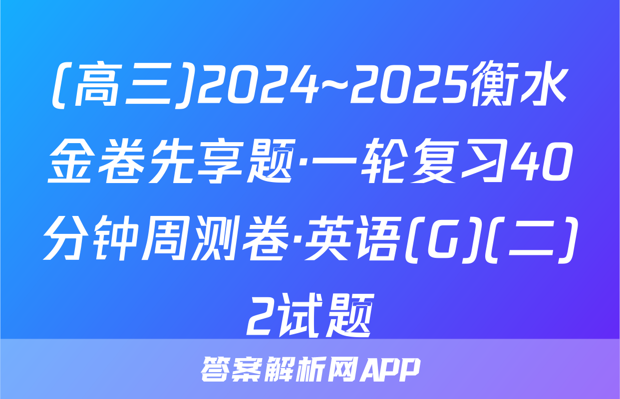 (高三)2024~2025衡水金卷先享题·一轮复习40分钟周测卷·英语(G)(二)2试题