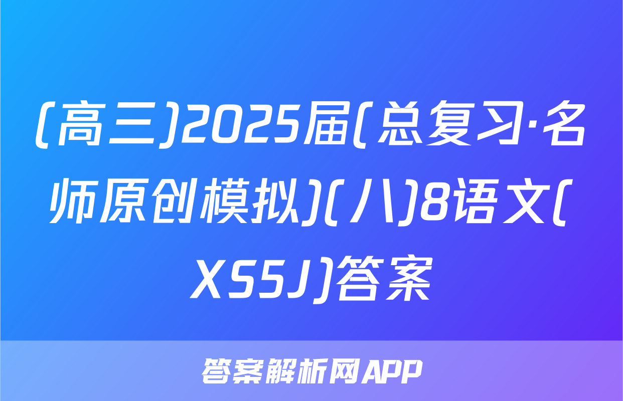 (高三)2025届(总复习·名师原创模拟)(八)8语文(XS5J)答案