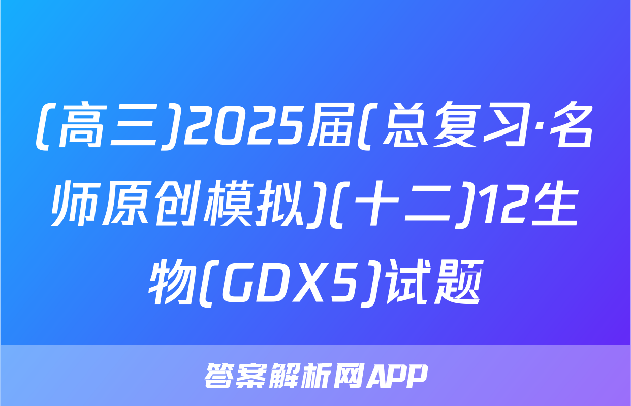 (高三)2025届(总复习·名师原创模拟)(十二)12生物(GDX5)试题