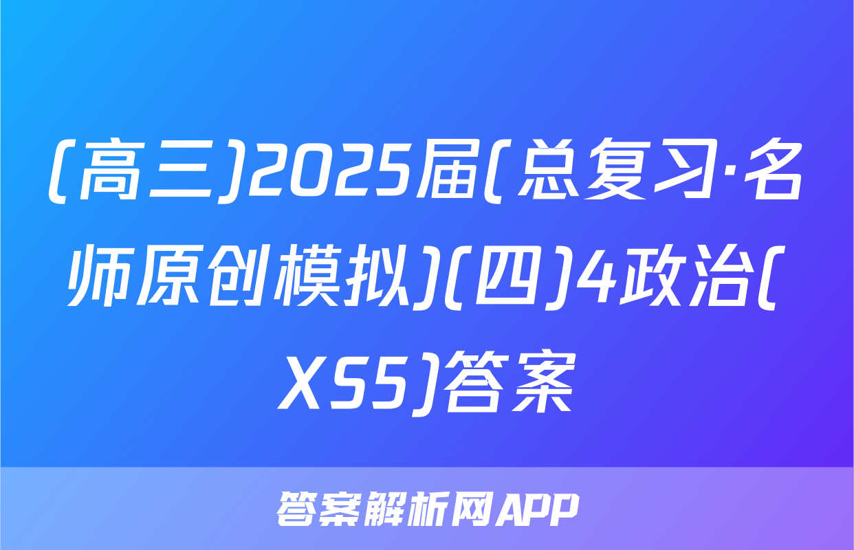 (高三)2025届(总复习·名师原创模拟)(四)4政治(XS5)答案