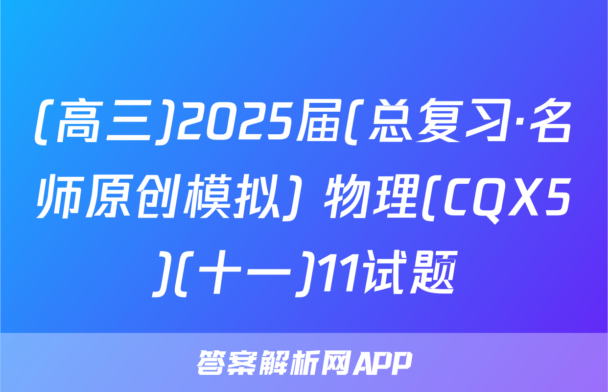 (高三)2025届(总复习·名师原创模拟) 物理(CQX5)(十一)11试题