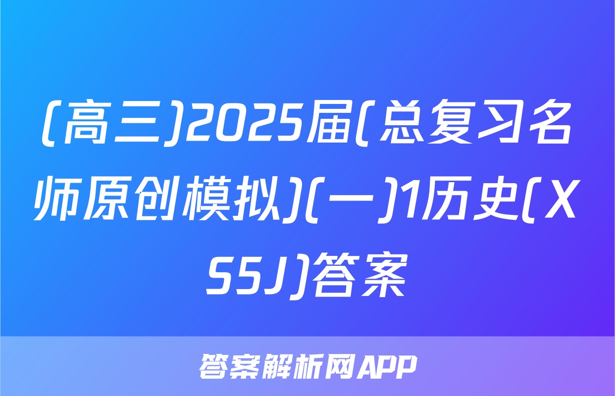 (高三)2025届(总复习名师原创模拟)(一)1历史(XS5J)答案