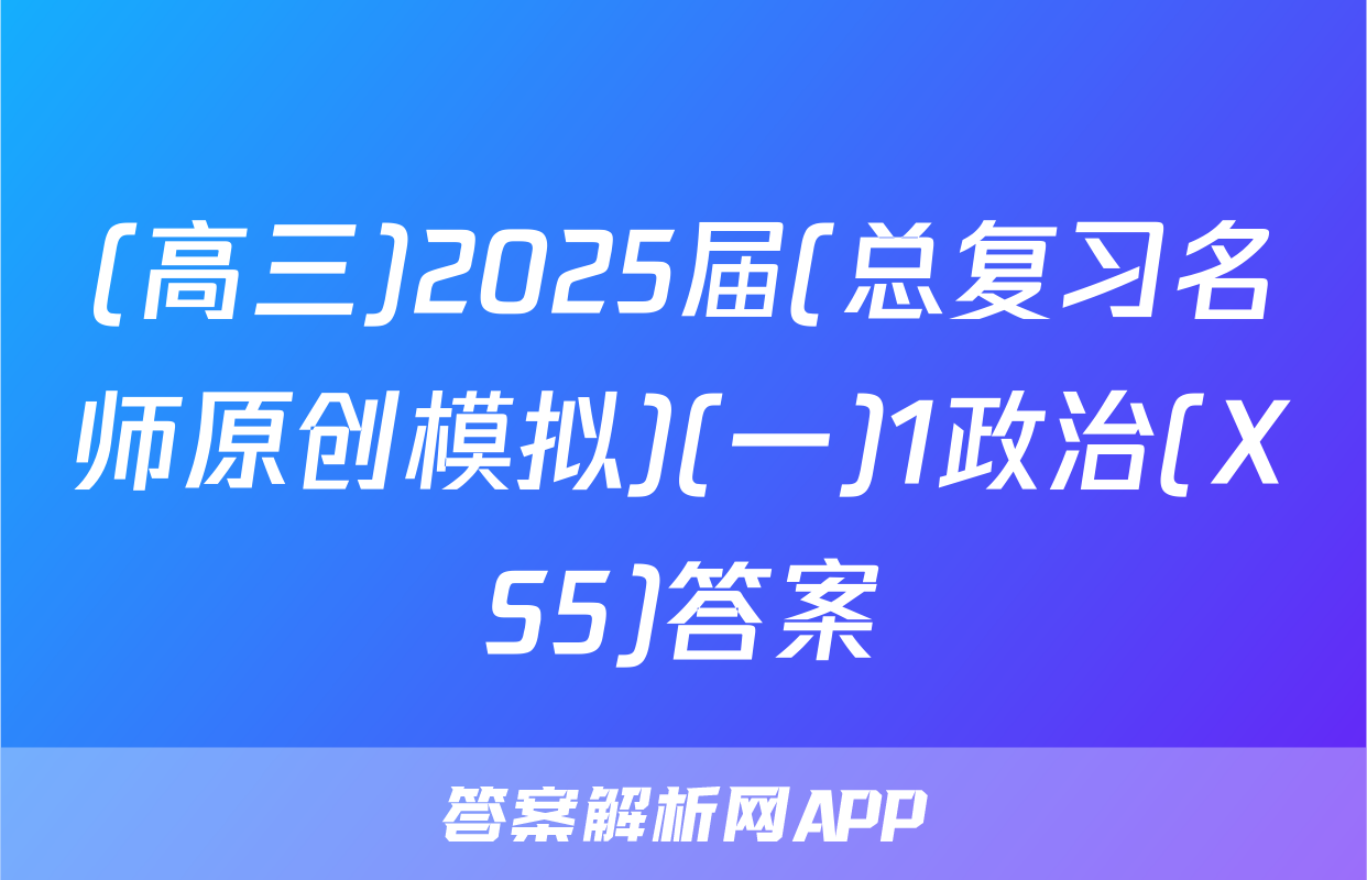 (高三)2025届(总复习名师原创模拟)(一)1政治(XS5)答案