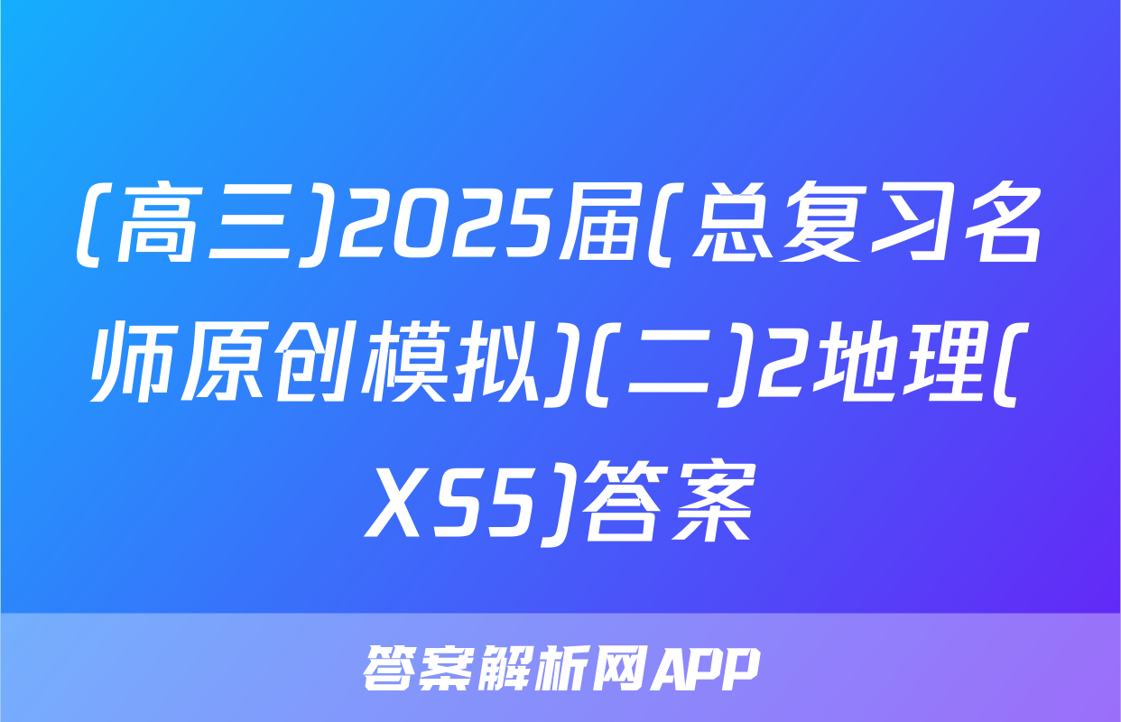 (高三)2025届(总复习名师原创模拟)(二)2地理(XS5)答案
