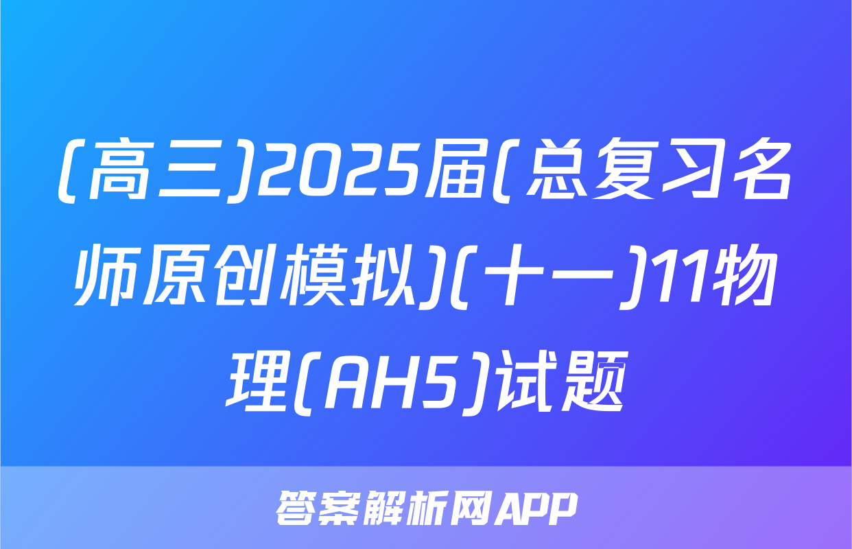 (高三)2025届(总复习名师原创模拟)(十一)11物理(AH5)试题