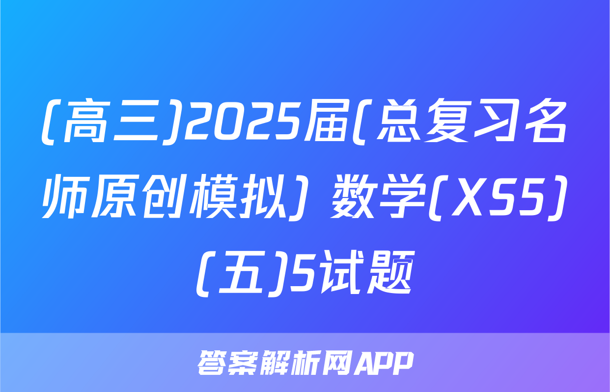 (高三)2025届(总复习名师原创模拟) 数学(XS5)(五)5试题