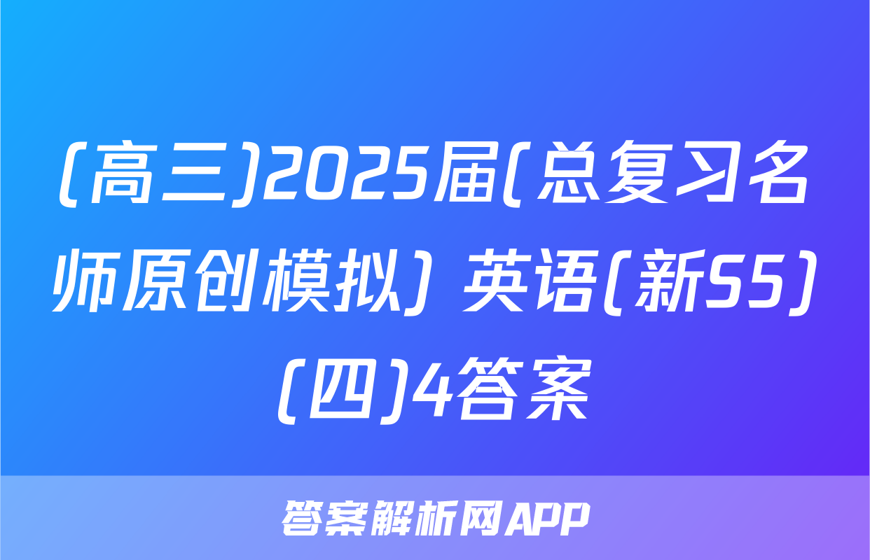 (高三)2025届(总复习名师原创模拟) 英语(新S5)(四)4答案