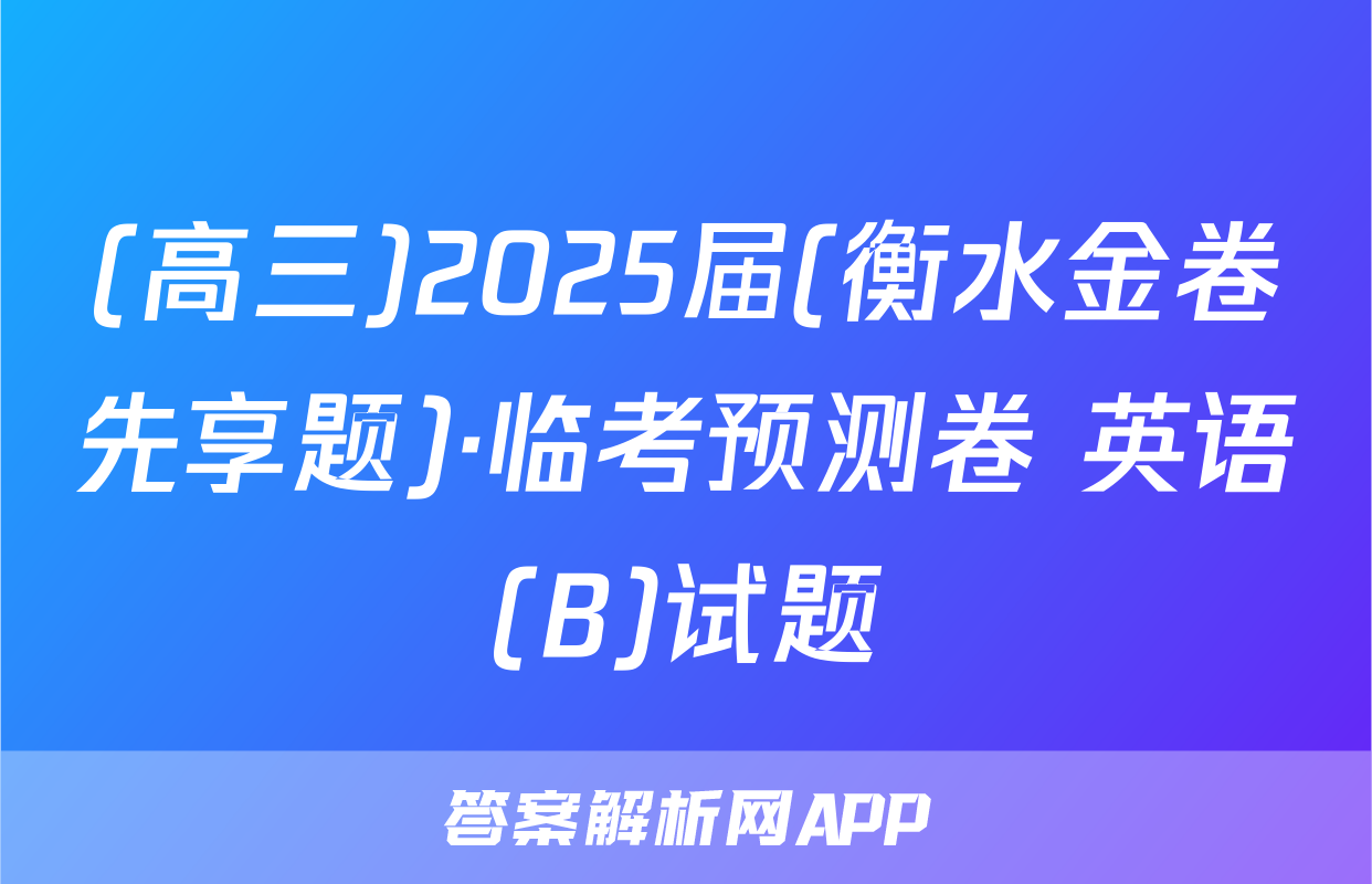 (高三)2025届(衡水金卷先享题)·临考预测卷 英语(B)试题