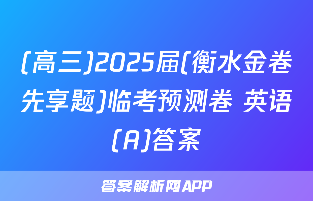 (高三)2025届(衡水金卷先享题)临考预测卷 英语(A)答案