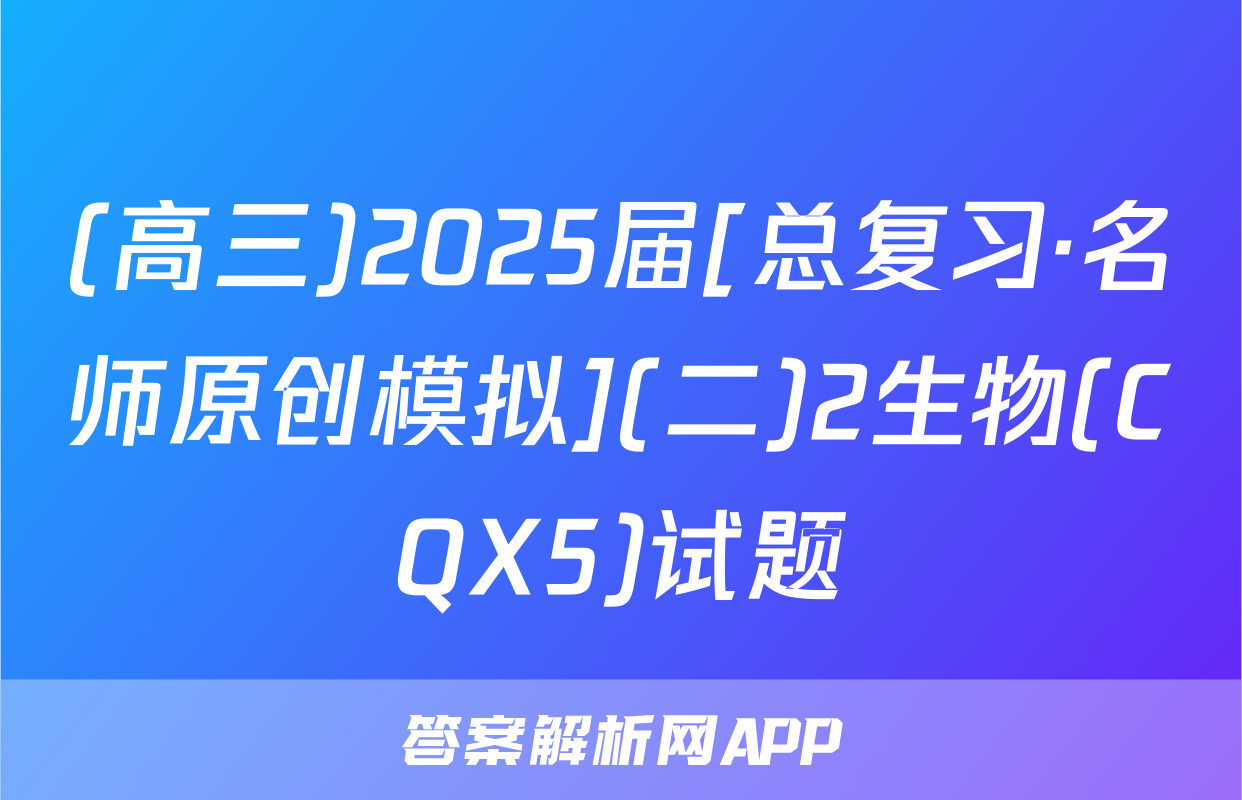 (高三)2025届[总复习·名师原创模拟](二)2生物(CQX5)试题