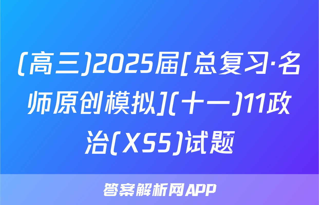 (高三)2025届[总复习·名师原创模拟](十一)11政治(XS5)试题