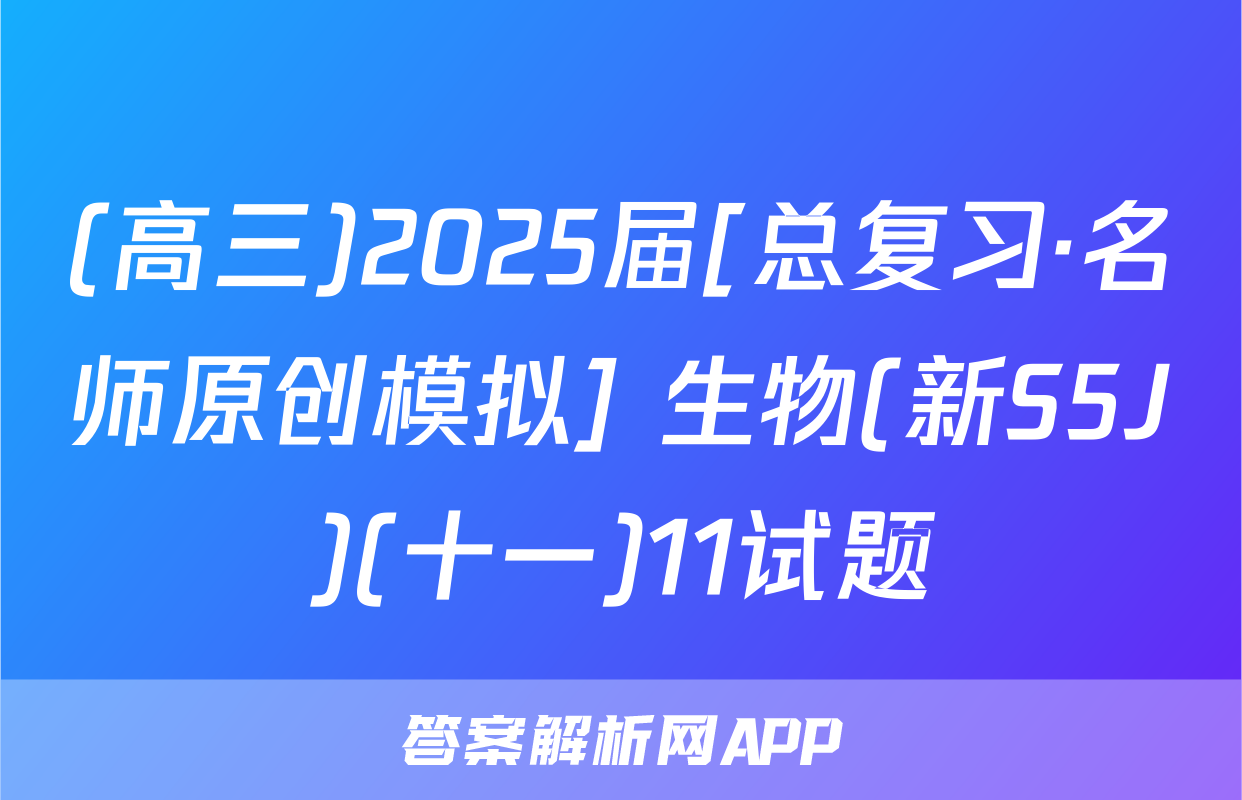 (高三)2025届[总复习·名师原创模拟] 生物(新S5J)(十一)11试题